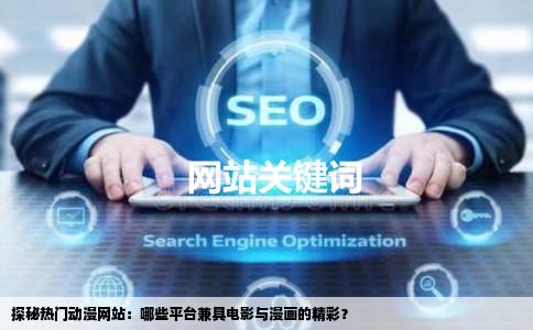 探秘热门动漫网站：哪些平台兼具电影与漫画的精彩？