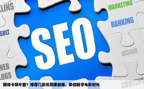 网络卡顿中断？推荐几款优质播放器，助你畅享电影时光