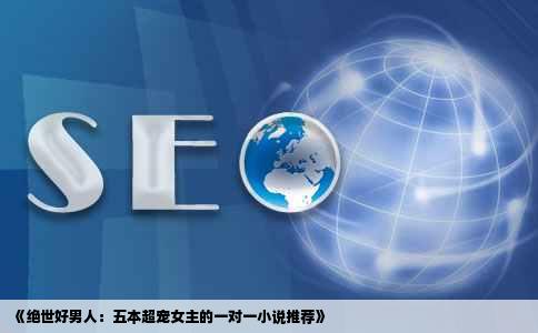 《绝世好男人：五本超宠女主的一对一小说推荐》