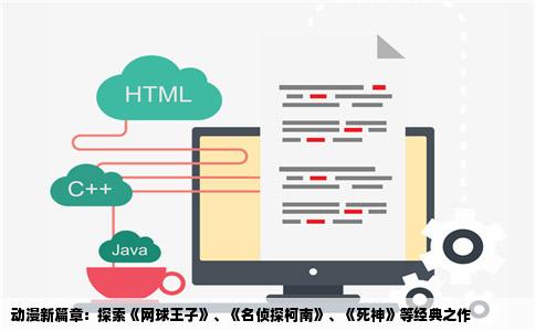 动漫新篇章：探索《网球王子》、《名侦探柯南》、《   神》等经典之作