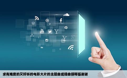 求有难度的又好听的电影大片的主题曲或插曲钢琴版谢谢