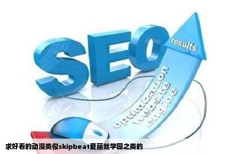 求好看的动漫类似skipbeat爱丽丝学园之类的