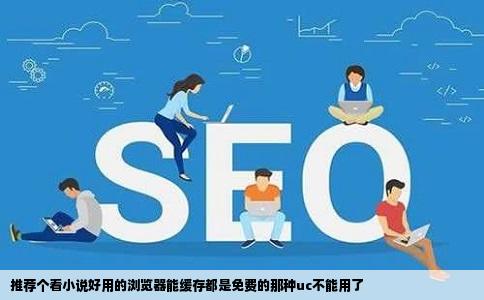 推荐个看小说好用的浏览器能缓存都是免费的那种uc不能用了