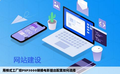 用格式工厂给PSP3000转换电影输出配置如何选择