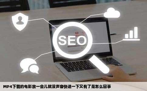 MP4下载的电影放一会儿就没声音快进一下又有了是怎么回事