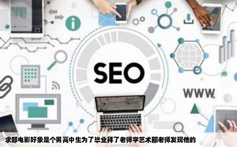 求部电影好象是个男高中生为了毕业拜了老师学艺术那老师发现他的