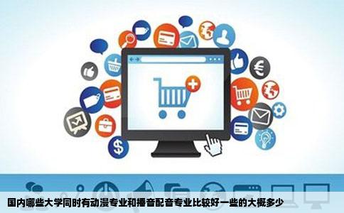 国内哪些大学同时有动漫专业和播音配音专业比较好一些的大概多少