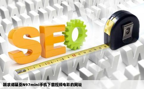 跪求诺基亚N97mini手机下载视频电影的网址