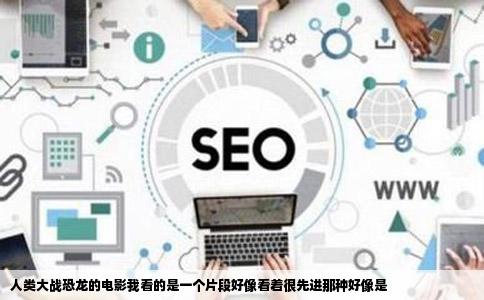 人类大战恐龙的电影我看的是一个片段好像看着很先进那种好像是