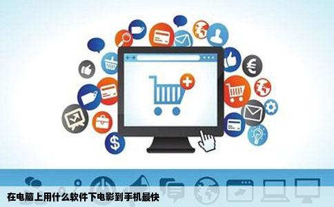 在电脑上用什么软件下电影到手机最快