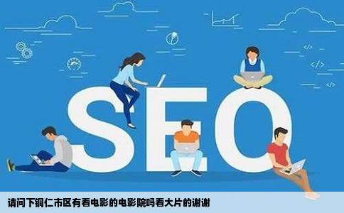 请问下铜仁市区有看电影的电影院吗看大片的谢谢