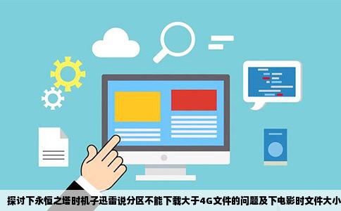 探讨下永恒之塔时机子迅雷说分区不能下载大于4G文件的问题及下电影时文件大小超过限制的解决方案