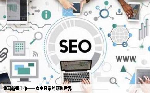 兔耳新番佳作——女主日常的萌趣世界