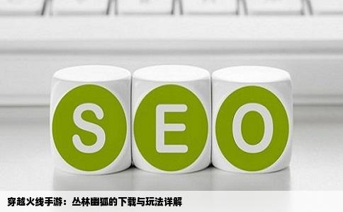 穿越火线手游：丛林幽狐的下载与玩法详解