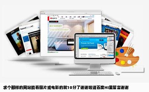 求个那样的网站能看图片或电影的就10分了谢谢啦请百度HI里留言谢谢