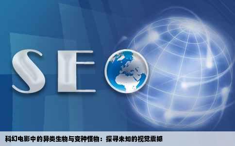 科幻电影中的异类生物与变种怪物：探寻未知的视觉震撼
