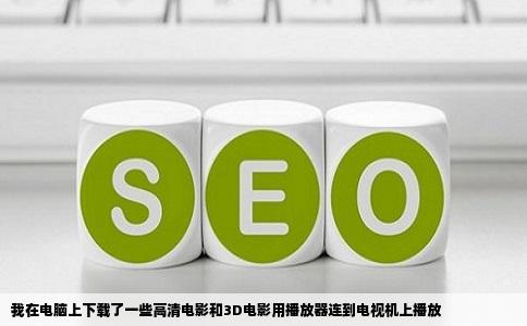 我在电脑上下载了一些高清电影和3D电影用播放器连到电视机上播放