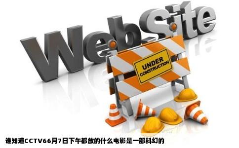 谁知道CCTV66月7日下午都放的什么电影是一部科幻的