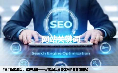 ###拒绝盗版，维护权益——寻求正版爱奇艺VIP的合法途径