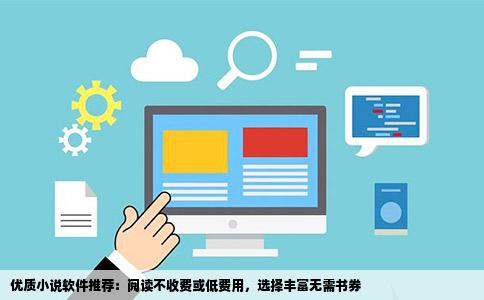 优质小说软件推荐：阅读不收费或低费用，选择丰富无需书券