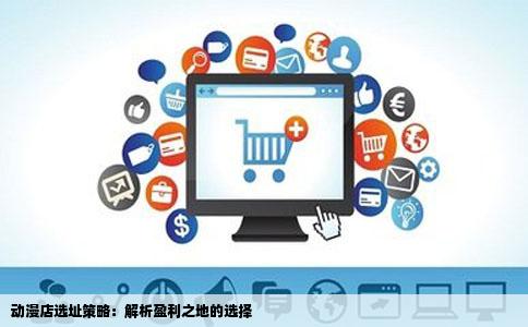 动漫店选址策略：解析盈利之地的选择