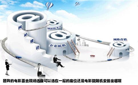 团购的电影票去现场选座可以选在一起的座位还是电影院随机安排坐哪啊