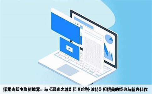 探索奇幻电影新境界：与《暮光之城》和《哈利·波特》相媲美的经典与新兴佳作