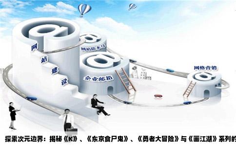 探索次元边界：揭秘《K》、《东京食尸鬼》、《勇者大冒险》与《画江湖》系列的不凡魅力