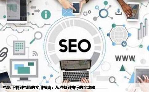 电影下载到电脑的实用指南：从准备到执行的全攻略