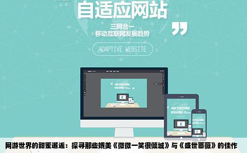 网游世界的甜蜜邂逅：探寻那些媲美《微微一笑很倾城》与《盛世蔷薇》的佳作