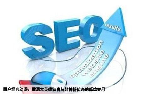 国产经典动漫：重温大英雄狄青与封神榜传奇的辉煌岁月