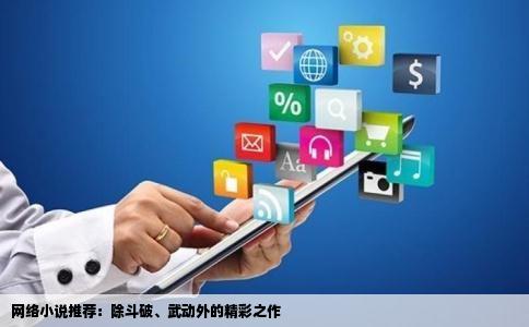 网络小说推荐：除斗破、武动外的精彩之作