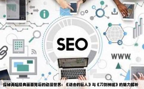 探秘两幅经典画面背后的动漫世界：《进击的巨人》与《刀剑神域》的魅力解析