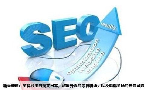 新番速递：笑料频出的搞笑日常，甜蜜升温的恋爱物语，以及燃爆全场的热血冒险