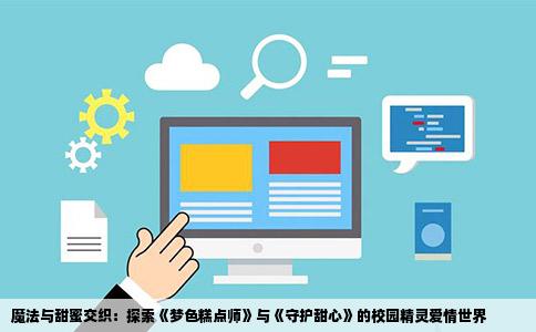 魔法与甜蜜交织：探索《梦色糕点师》与《守护甜心》的校园精灵爱情世界