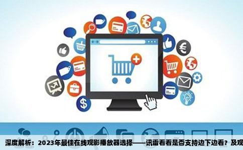 深度解析：2023年最佳在线观影播放器选择——讯雷看看是否支持边下边看？及观影后文件处理指南