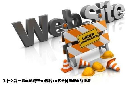 为什么我一看电影或玩3D游戏10多分钟后老自动重启