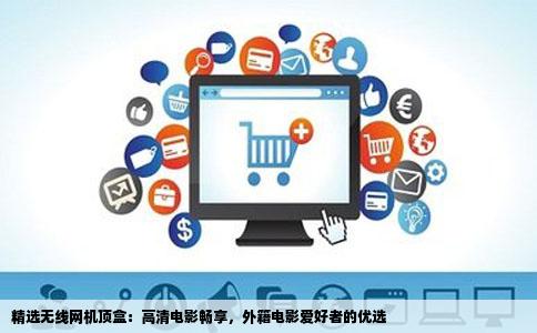 精选无线网机顶盒：高清电影畅享，外籍电影爱好者的优选