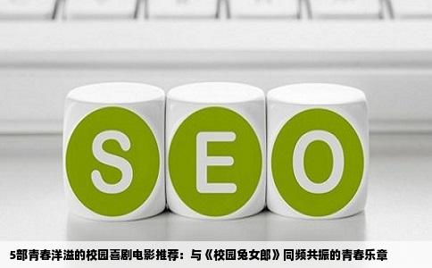 5部青春洋溢的校园喜剧电影推荐：与《校园兔女郎》同频共振的青春乐章