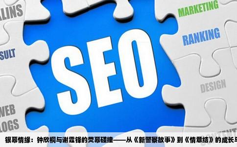 银幕情缘：钟欣桐与谢霆锋的荧幕碰撞——从《新警察故事》到《情意结》的成长与蜕变