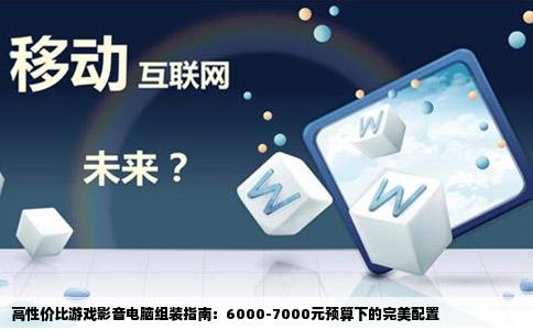 高性价比游戏影音电脑组装指南：6000-7000元预算下的完美配置