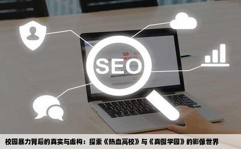 校园暴力背后的真实与虚构：探索《热血高校》与《真假学园》的影像世界