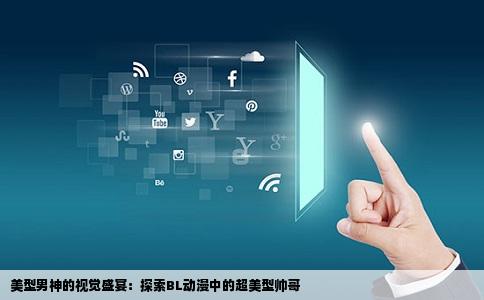 美型男神的视觉盛宴：探索BL动漫中的超美型帅哥