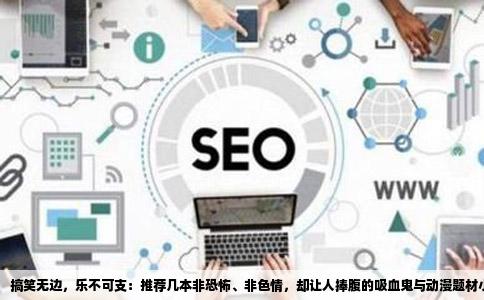 搞笑无边，乐不可支：推荐几本非恐怖、非色情，却让人捧腹的吸血鬼与动漫题材小说