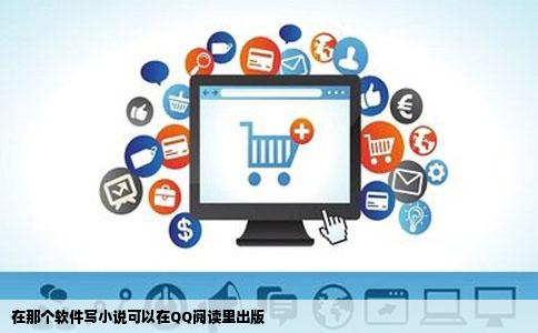 在那个软件写小说可以在QQ阅读里出版