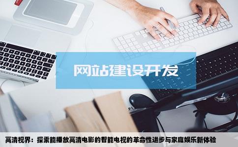 高清视界：探索能播放高清电影的智能电视的革命性进步与家庭娱乐新体验