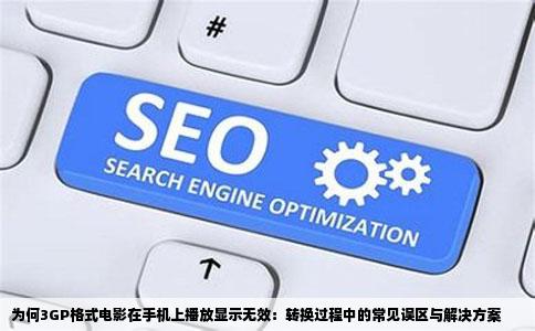 为何3GP格式电影在手机上播放显示无效：转换过程中的常见误区与解决方案