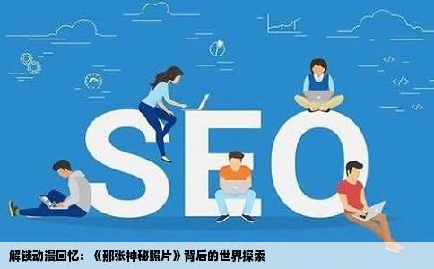 解锁动漫回忆：《那张神秘照片》背后的世界探索