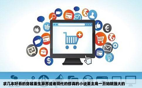 求几本好看的穿越重生异界或者现代的修真的小说要主角一开始就强大的