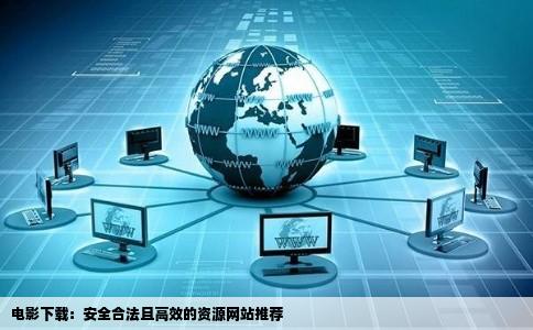 电影下载：安全合法且高效的资源网站推荐